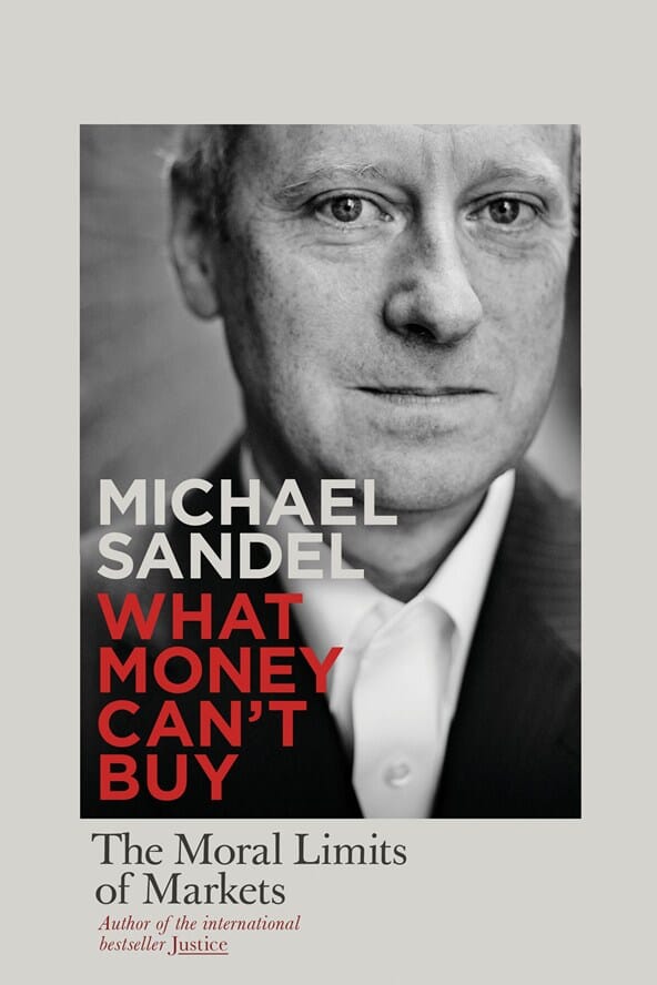 What Money Cant Buy; The Moral Limits of Markets by Michael Sandel